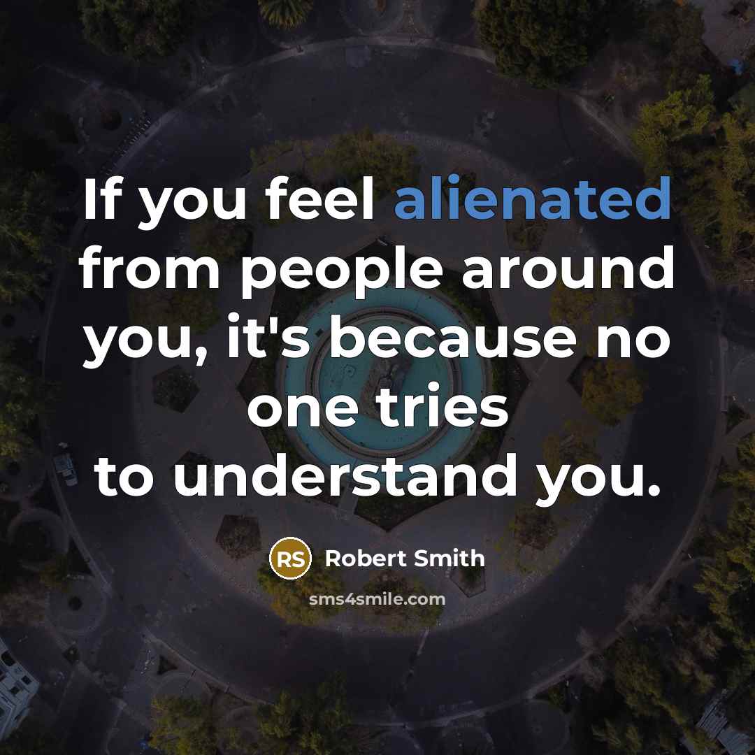 “If you feel alienated from people around you, it's because no one tries to understand you.” quote by Robert Smith