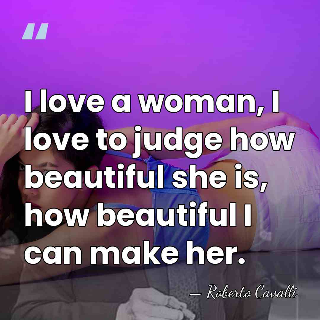 I love a woman, I love to judge how beautiful she is,&hellip; - Roberto Cavalli