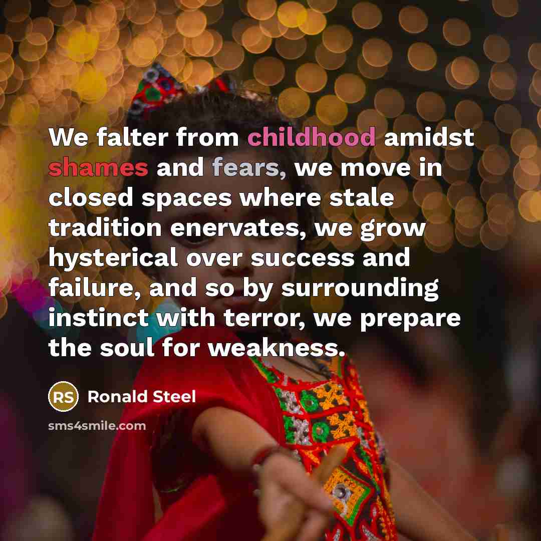 “We falter from childhood amidst shames and fears, we move…” quote by Ronald Steel