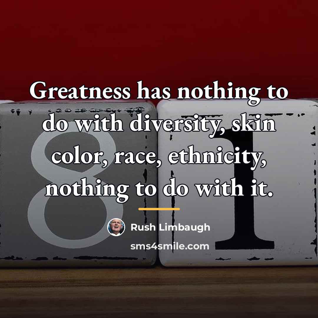 “Greatness has nothing to do with diversity, skin color, race,…” quote by Rush Limbaugh
