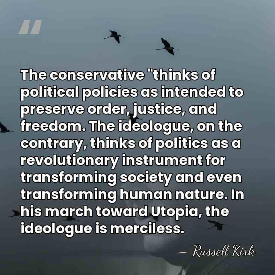 The conservative "thinks of political policies as intended to preserve order, justice,&hellip; - Russell Kirk