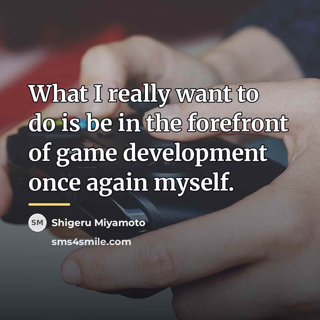 “What I really want to do is be in the…” quote by Shigeru Miyamoto