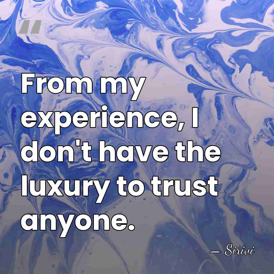 From my experience, I don't have the luxury to trust anyone. - Sirivi