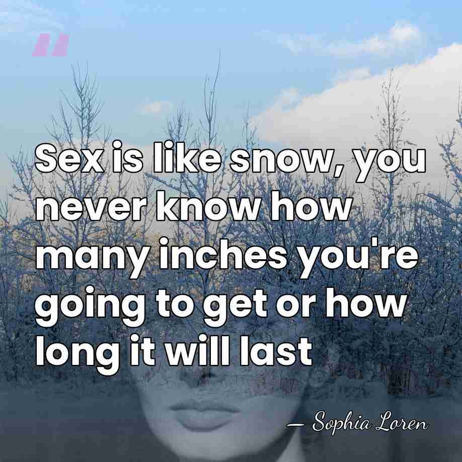 Sex is like snow, you never know how many inches you're going&hellip; - Sophia Loren