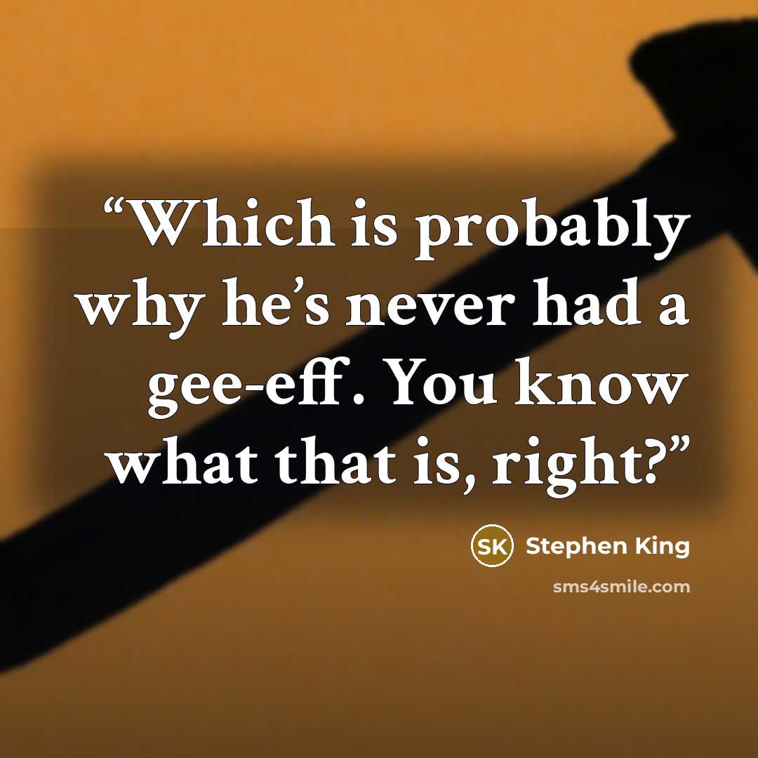 “Which is probably why he’s never had a gee-eff. You know what that is, right?” quote by Stephen King