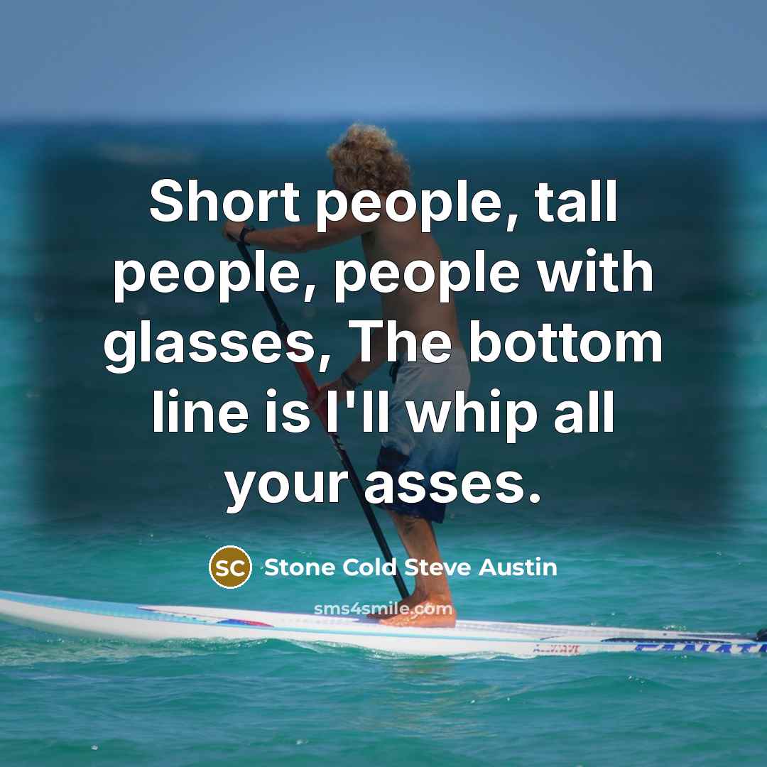 “Short people, tall people, people with glasses, The bottom line…” quote by Stone Cold Steve Austin