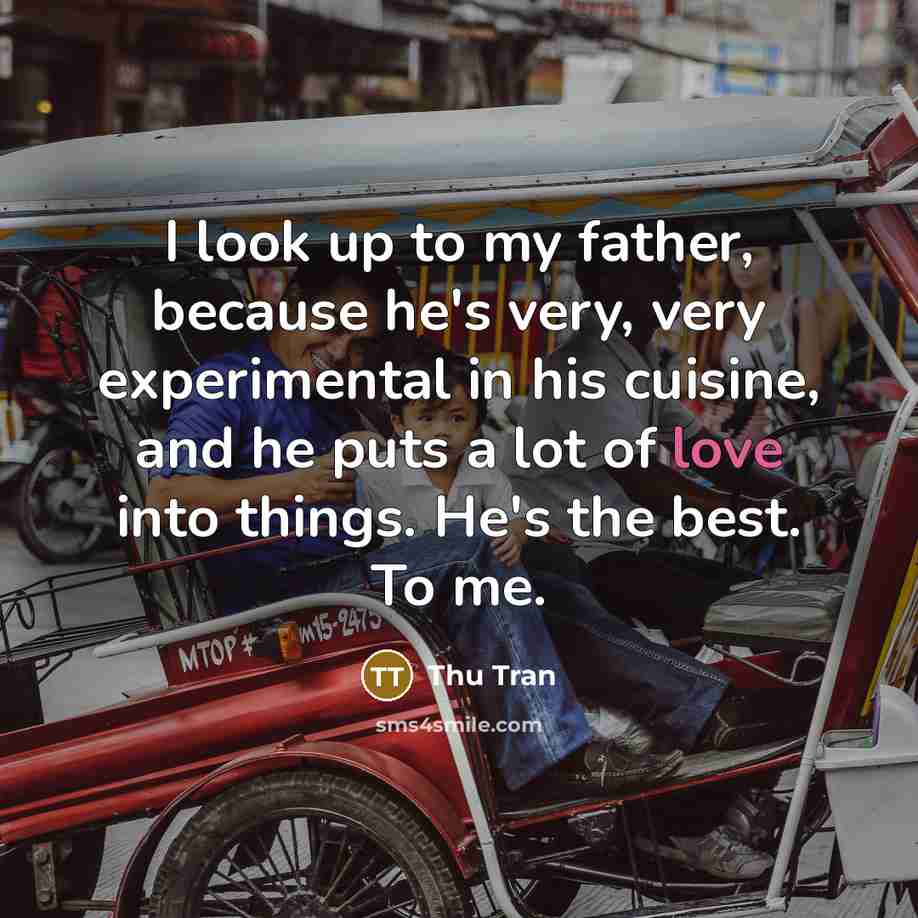“I look up to my father, because he's very, very…” quote by Thu Tran