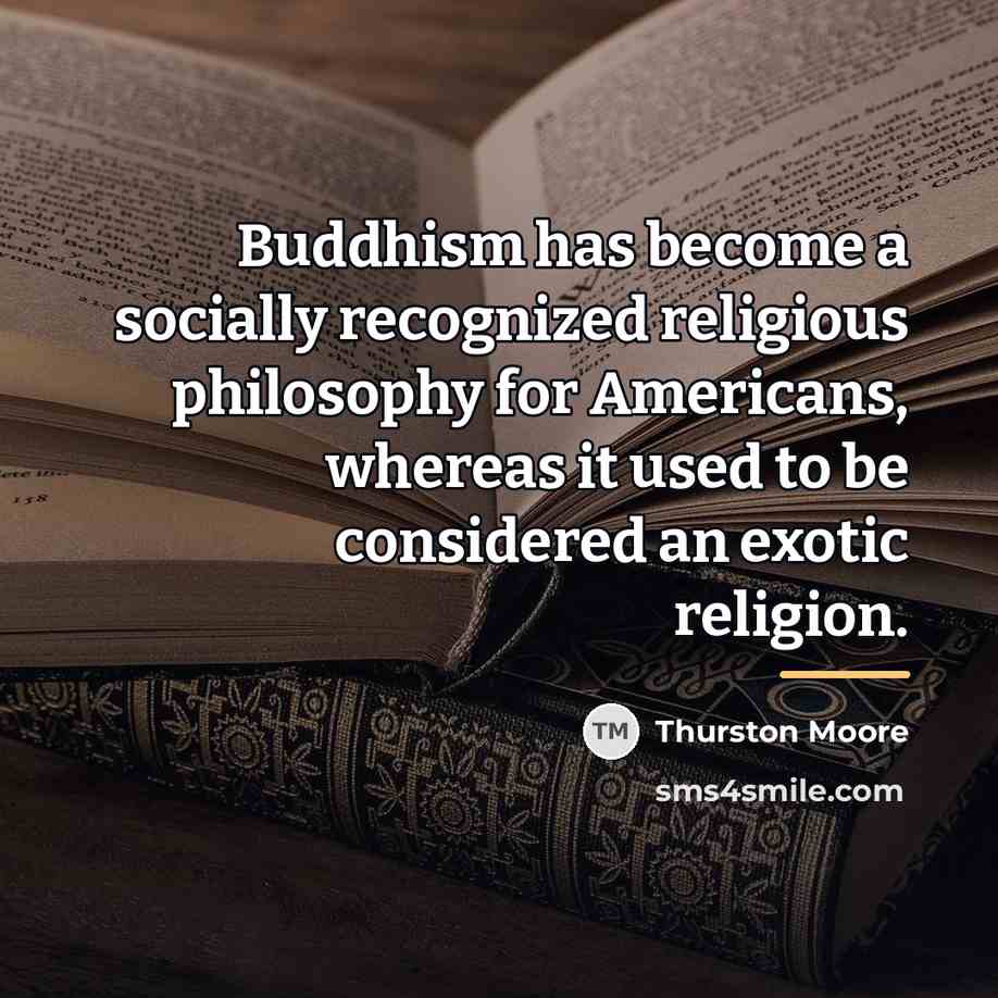 “Buddhism has become a socially recognized religious philosophy for Americans,…” quote by Thurston Moore