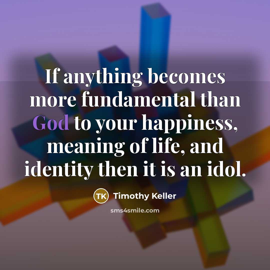 “If anything becomes more fundamental than God to your happiness,…” quote by Timothy Keller