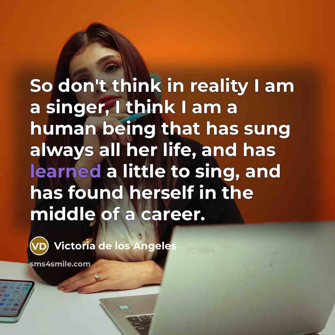 “So don't think in reality I am a singer, I…” quote by Victoria de los Angeles