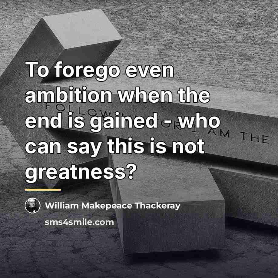 “To forego even ambition when the end is gained -…” quote by William Makepeace Thackeray