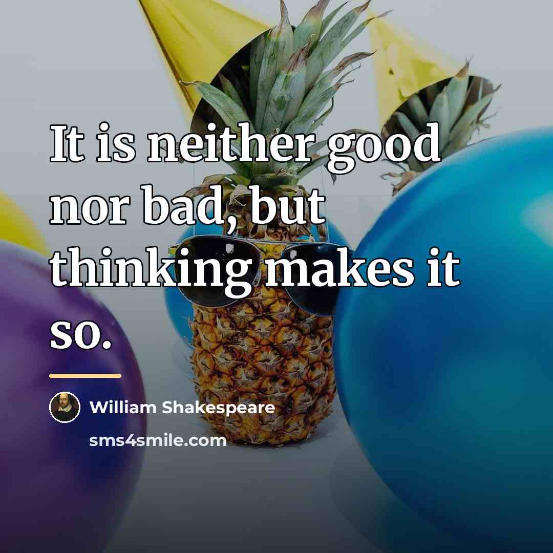 “It is neither good nor bad, but thinking makes it…” quote by William Shakespeare