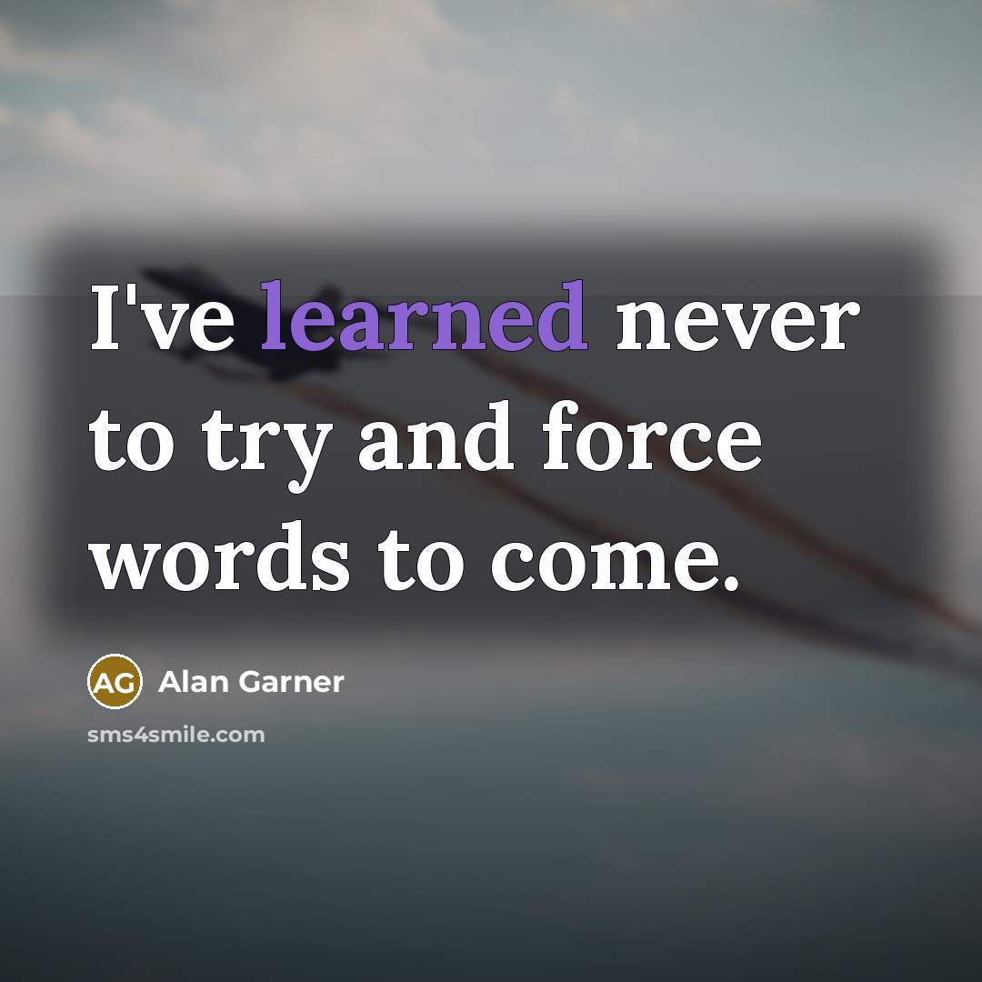 “I've learned never to try and force words to come.…” quote by Alan Garner