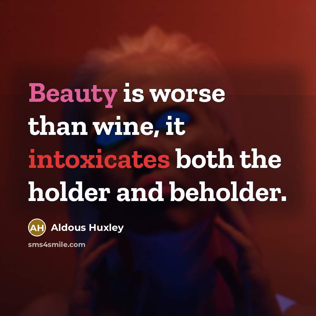 “Beauty is worse than wine, it intoxicates both the holder…” quote by Aldous Huxley
