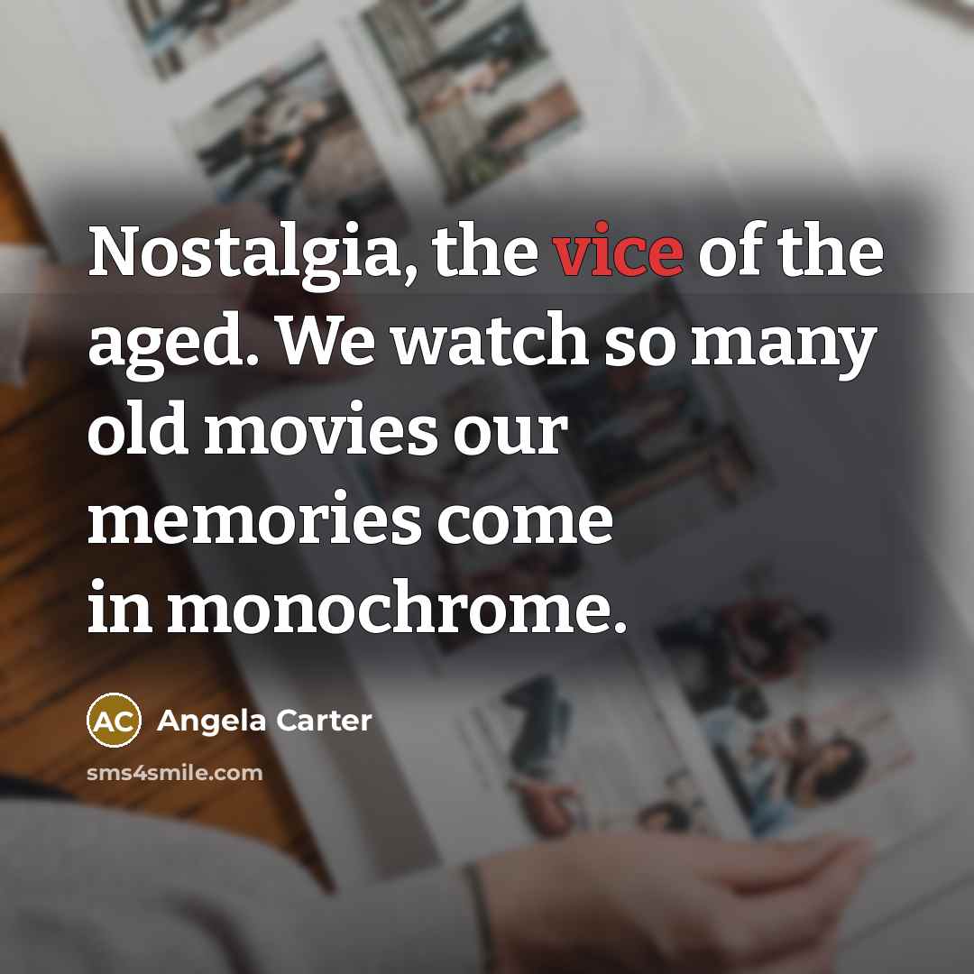 “Nostalgia, the vice of the aged. We watch so many…” quote by Angela Carter
