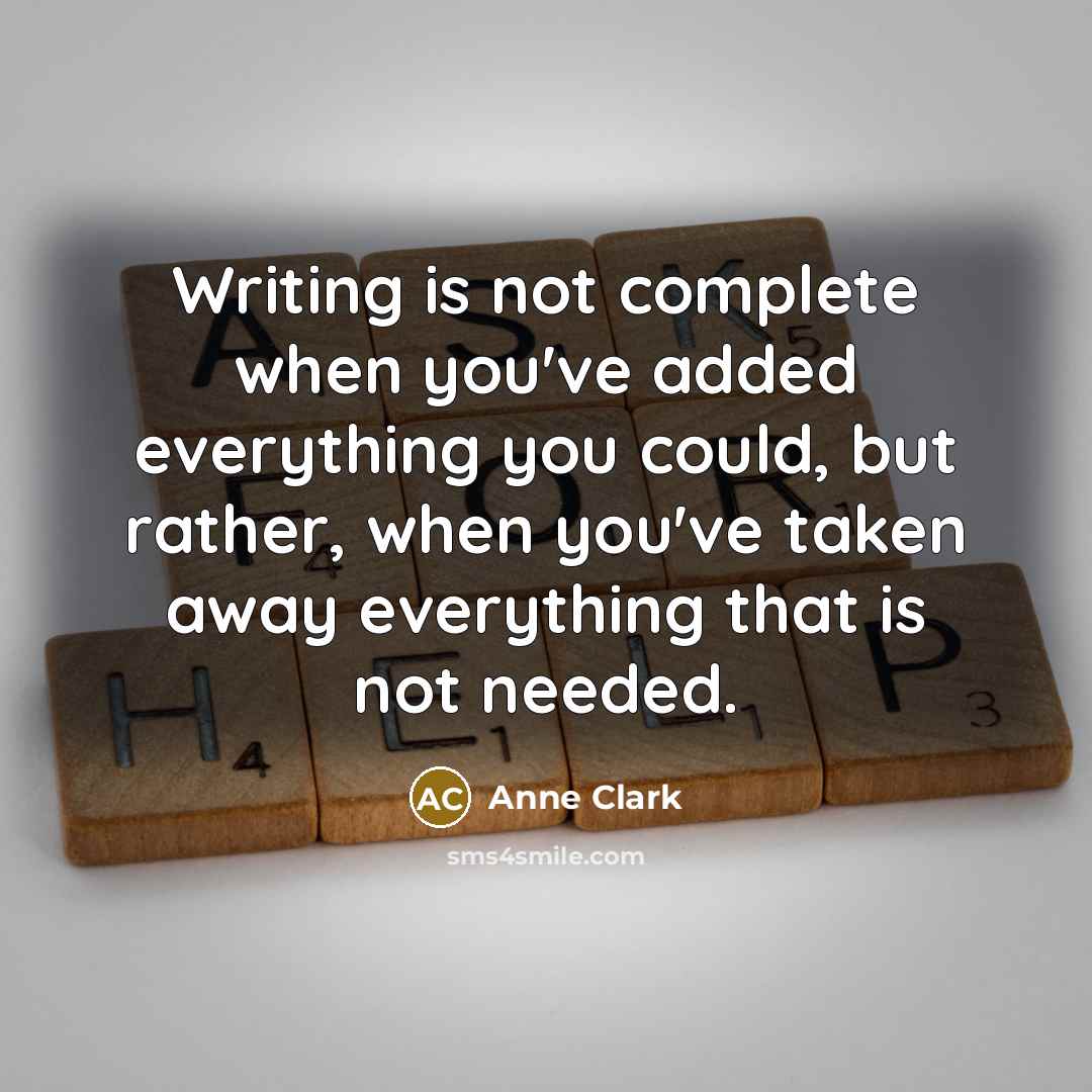 “Writing is not complete when you've added everything you could,…” quote by Anne Clark