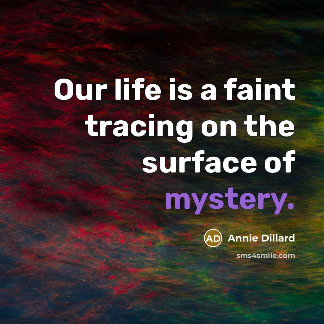 “Our life is a faint tracing on the surface of…” quote by Annie Dillard