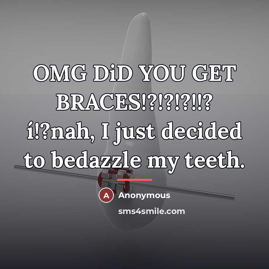 “OMG DiD YOU GET BRACES!?!?!?!!? í!?nah, I just decided to…” quote by Anonymous