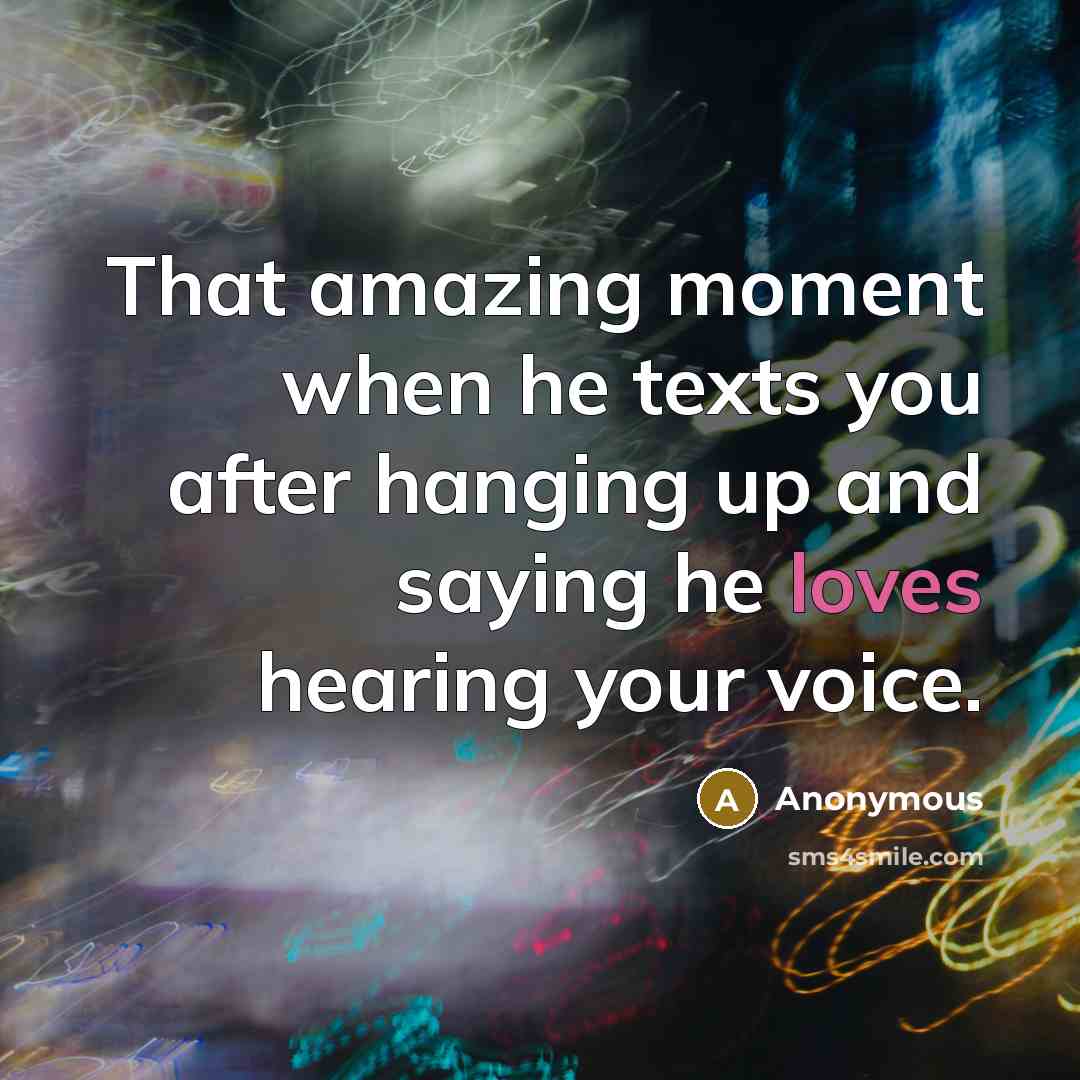 “That amazing moment when he texts you after hanging up and saying he loves hearing your voice.” quote by Anonymous