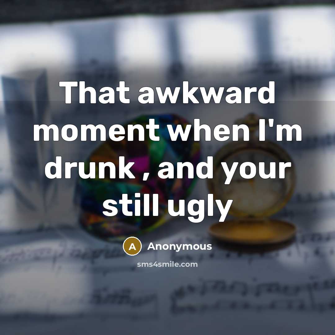 “That awkward moment when I'm drunk , and your still…” quote by Anonymous