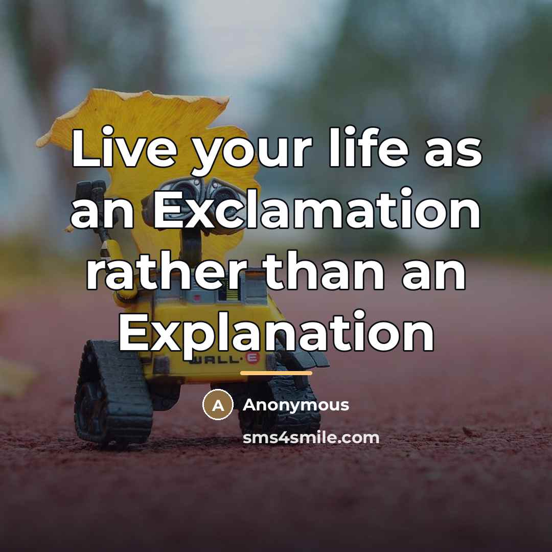 “Live your life as an Exclamation rather than an Explanation…” quote by Anonymous