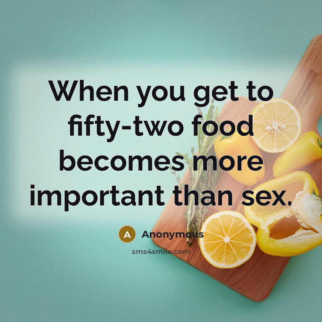 “When you get to fifty-two food becomes more important than…” quote by Anonymous