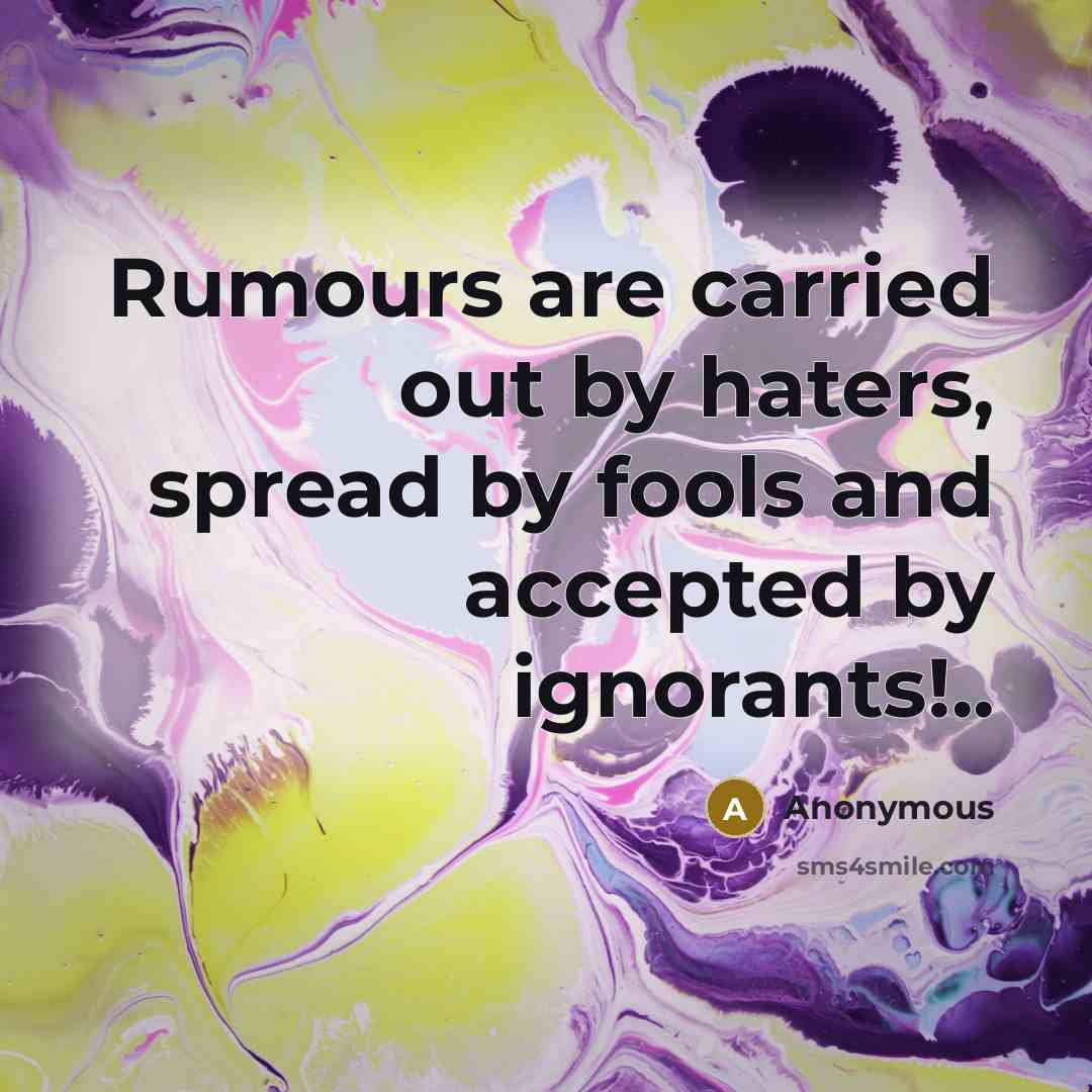“Rumours are carried out by haters, spread by fools and accepted by ignorants!..” quote by Anonymous