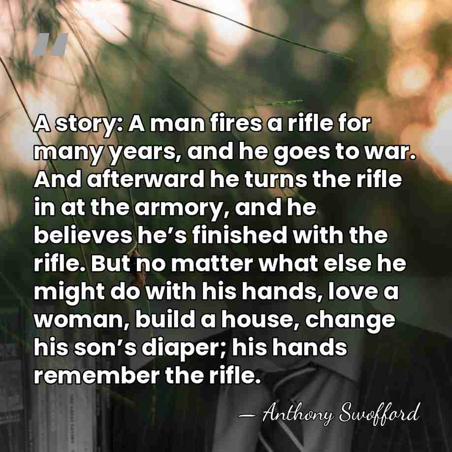 A story: A man fires a rifle for many years, and he&hellip; - Anthony Swofford
