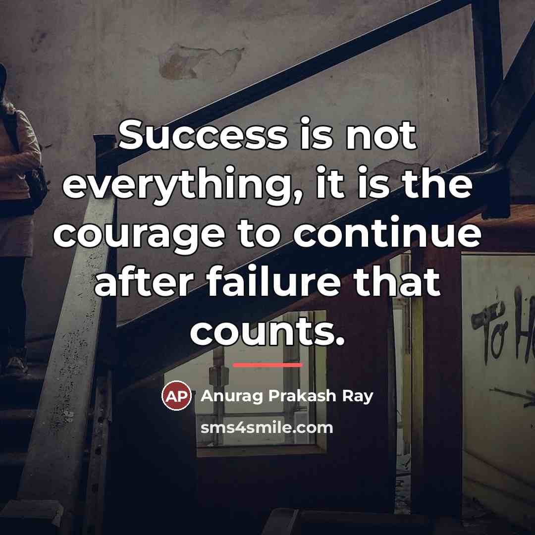 “Success is not everything, it is the courage to continue…” quote by Anurag Prakash Ray