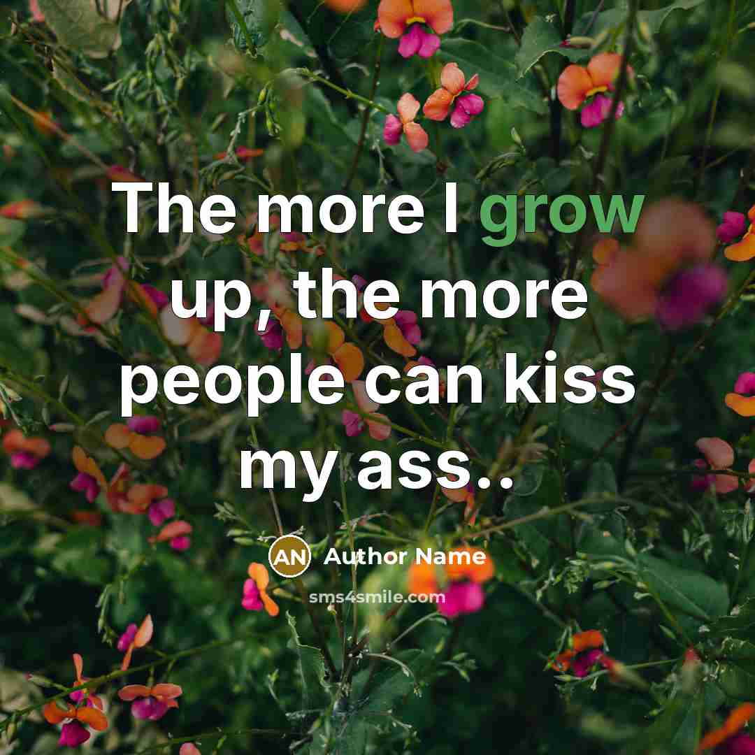 “The more I grow up, the more people can kiss my ass..” quote by Author Name