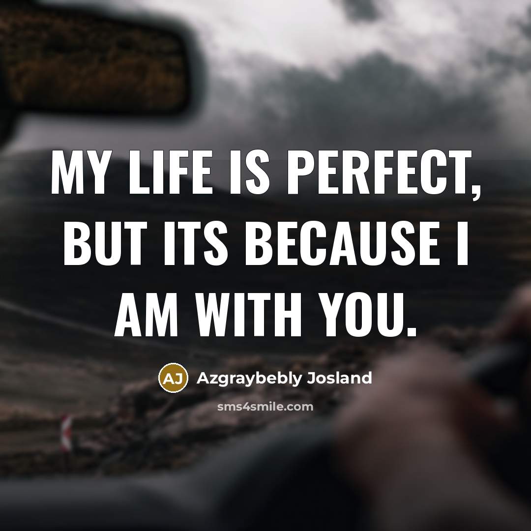 “My life is perfect, but its because I am with…” quote by Azgraybebly Josland