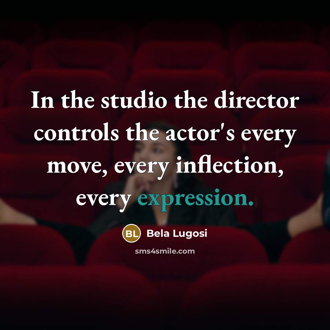 “In the studio the director controls the actor's every move,…” quote by Bela Lugosi