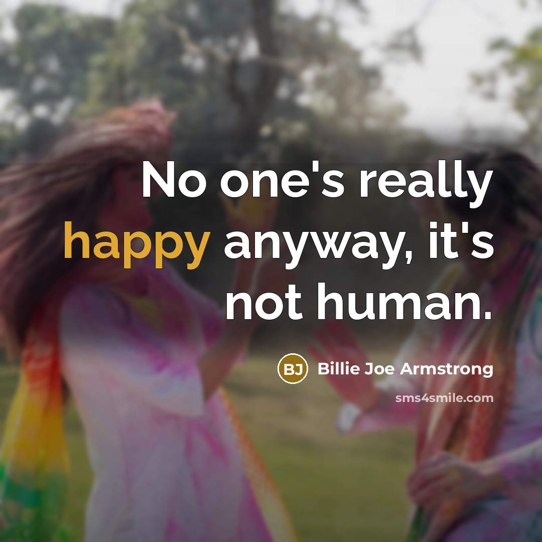 “No one's really happy anyway, it's not human.…” quote by Billie Joe Armstrong