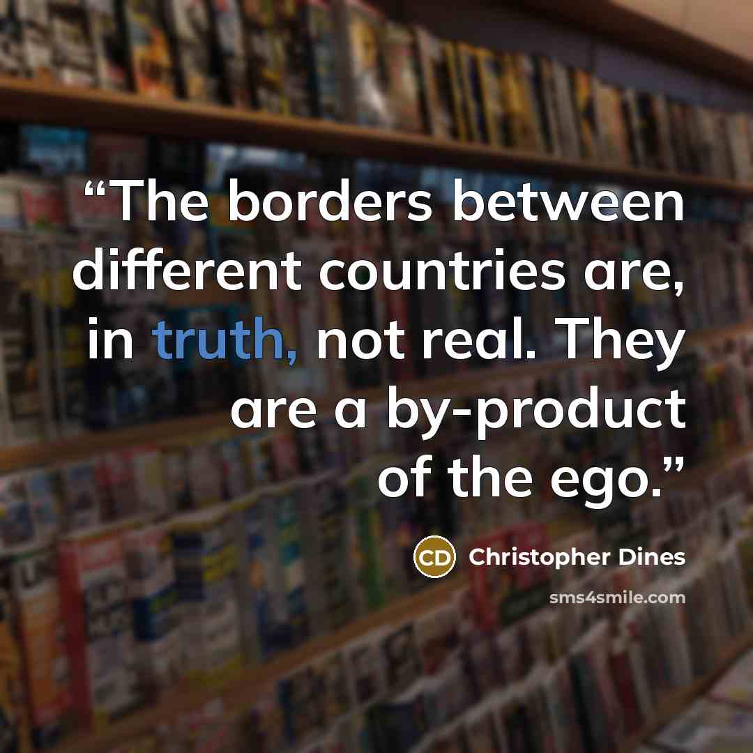 “The borders between different countries are, in truth, not real. They are a by-product of the ego.” quote by Christopher Dines