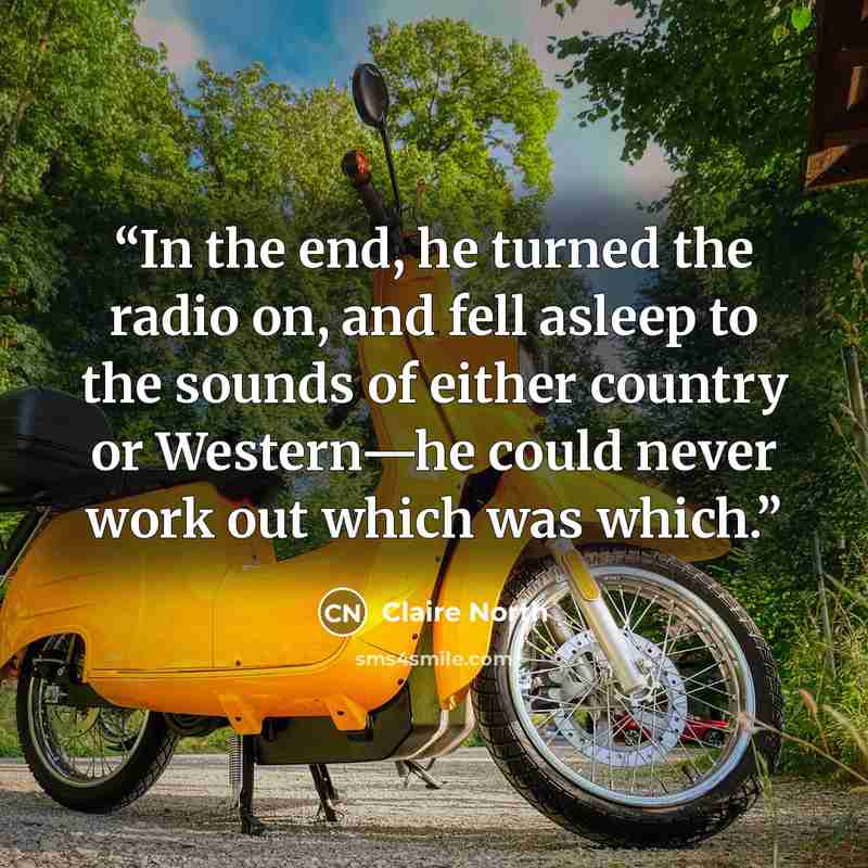 “In the end, he turned the radio on, and fell asleep to the sounds of either country or Western—he could never work out which was which.” quote by Claire North