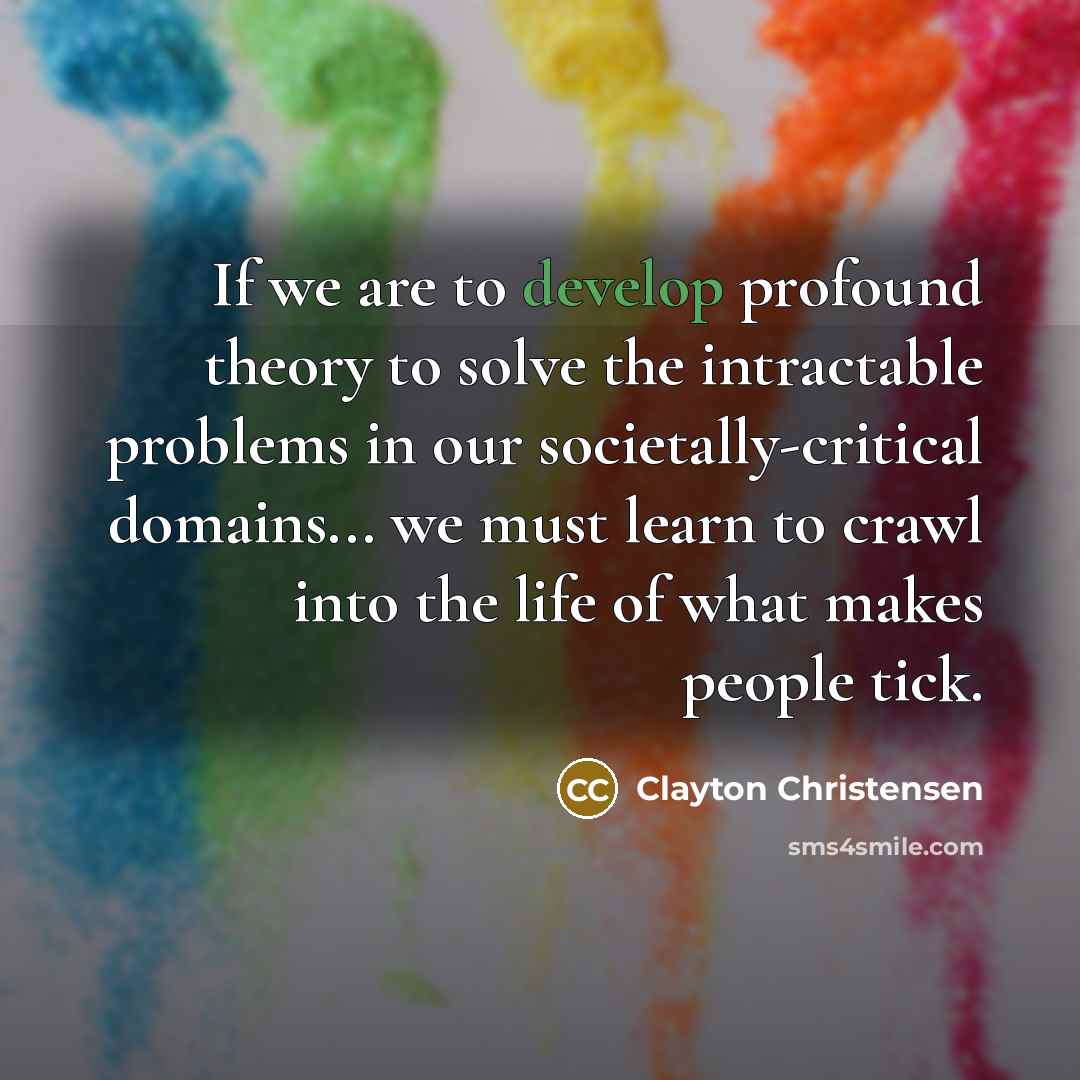 “If we are to develop profound theory to solve the…” quote by Clayton Christensen