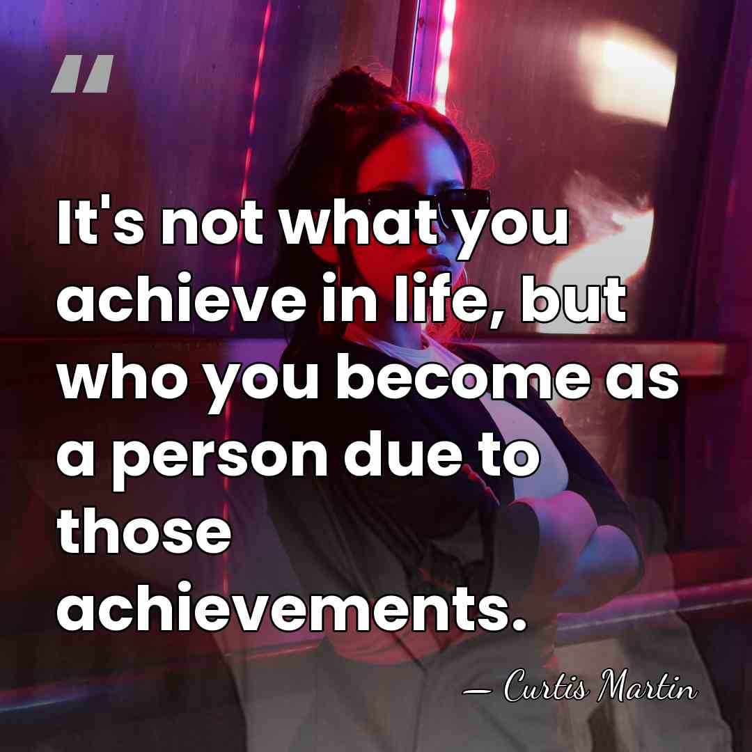 It's not what you achieve in life, but who you become as&hellip; - Curtis Martin