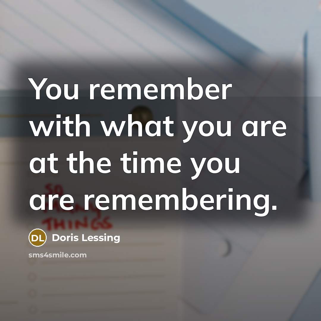 “You remember with what you are at the time you…” quote by Doris Lessing