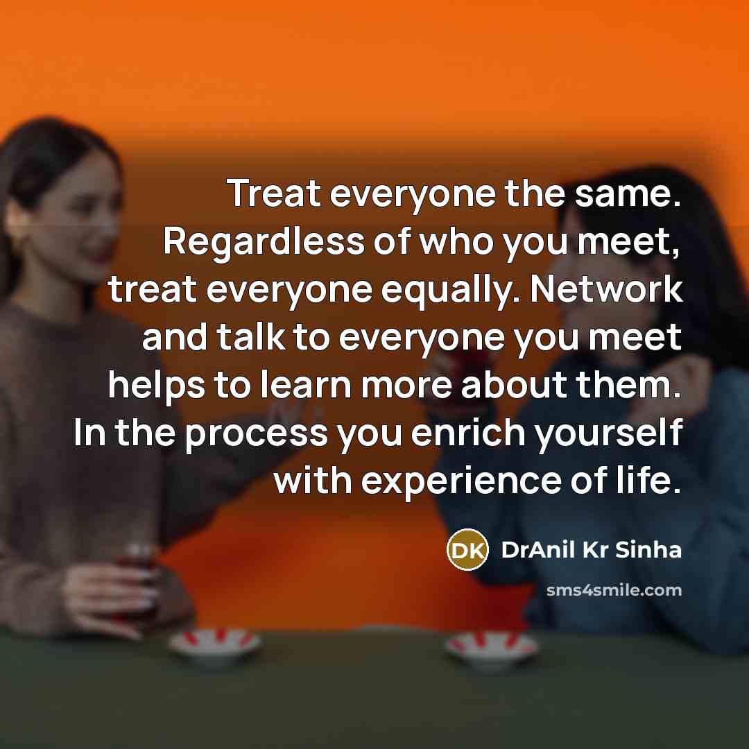 “Treat everyone the same. Regardless of who you meet, treat…” quote by DrAnil Kr Sinha
