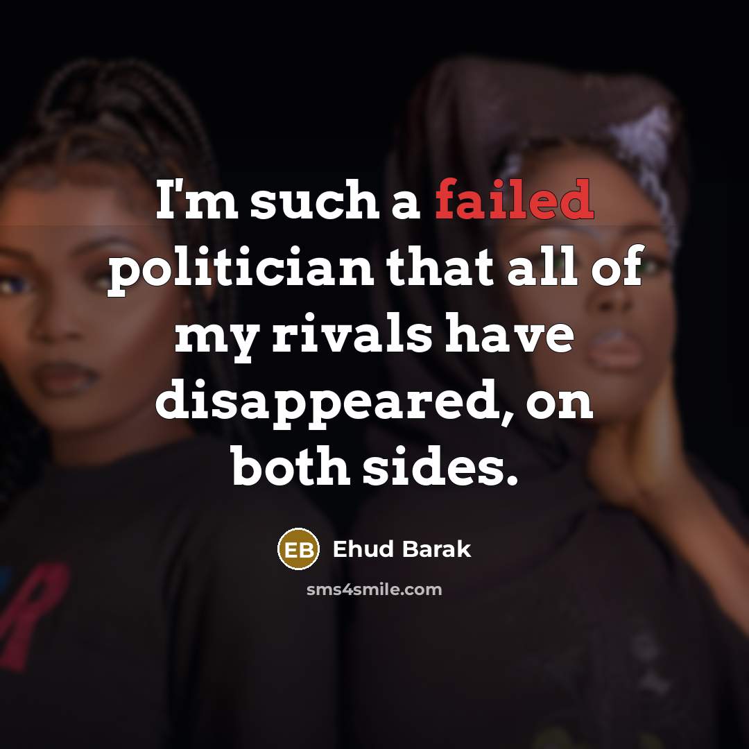 “I'm such a failed politician that all of my rivals…” quote by Ehud Barak