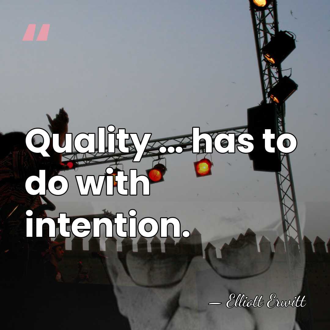 Quality … has to do with intention. - Elliott Erwitt