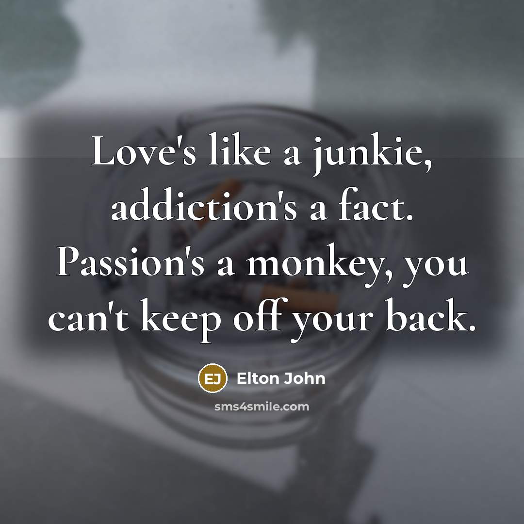 “Love's like a junkie, addiction's a fact. Passion's a monkey,…” quote by Elton John