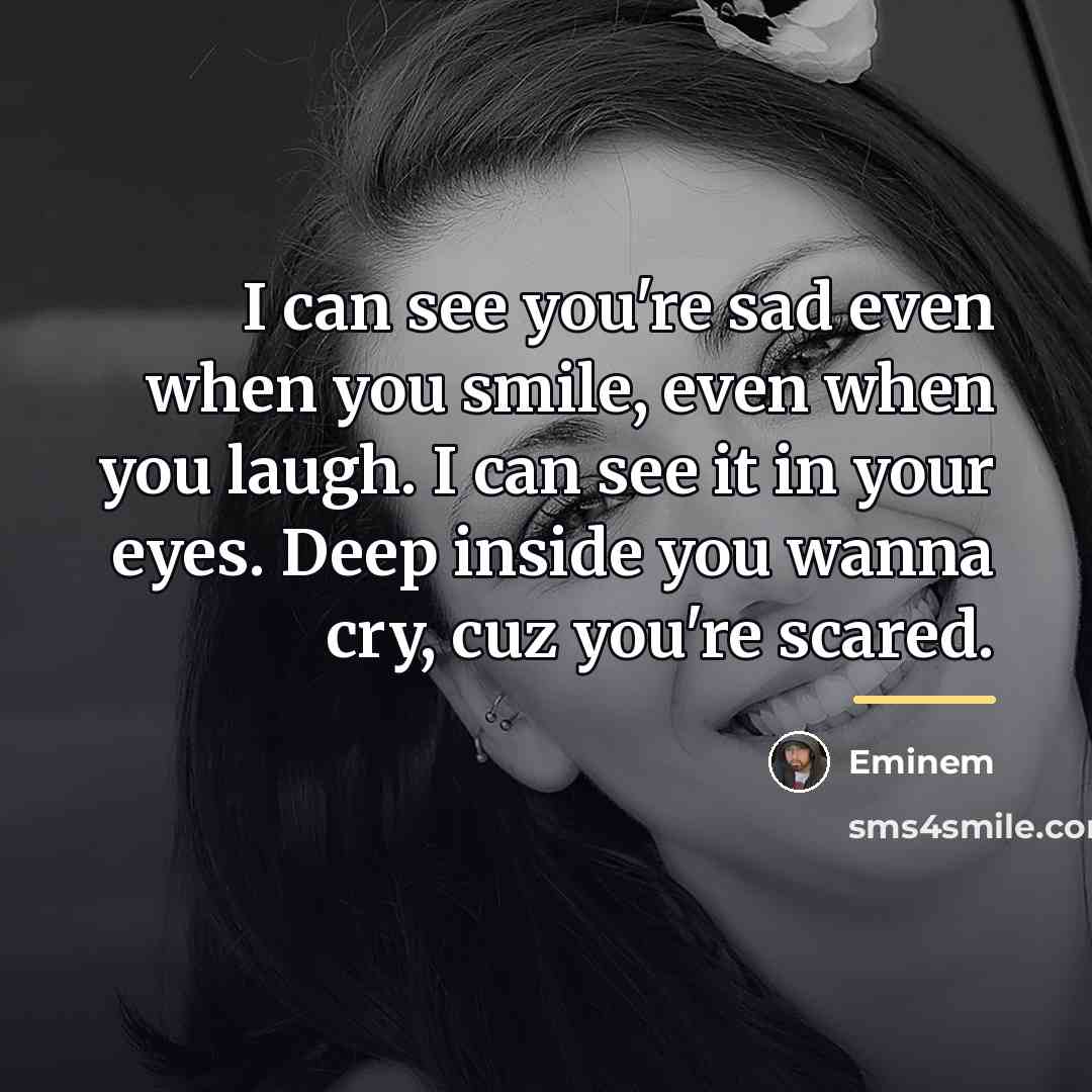 “I can see you're sad even when you smile, even…” quote by Eminem
