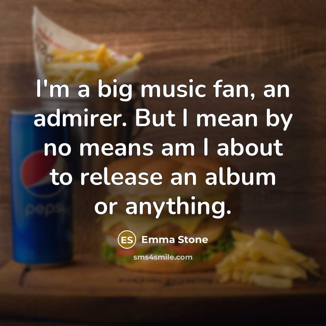 “I'm a big music fan, an admirer. But I mean…” quote by Emma Stone