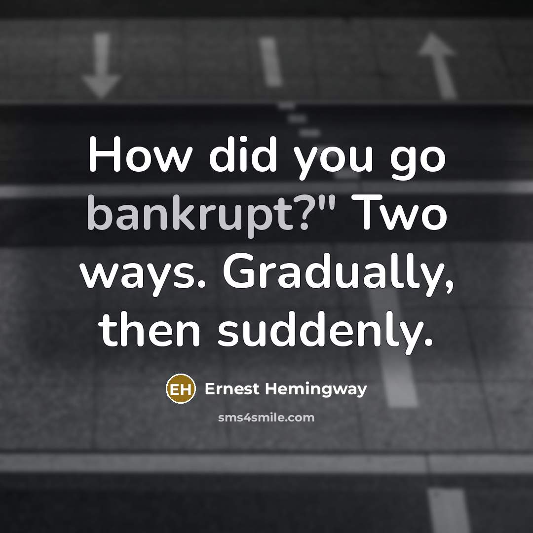 “How did you go bankrupt?" Two ways. Gradually, then suddenly.” quote by Ernest Hemingway