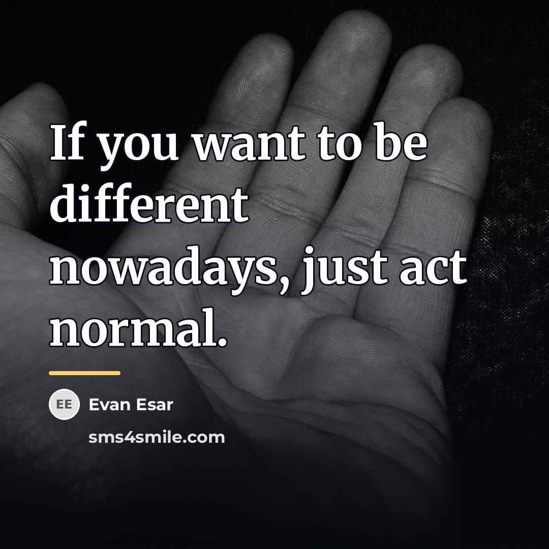 “If you want to be different nowadays, just act normal.…” quote by Evan Esar