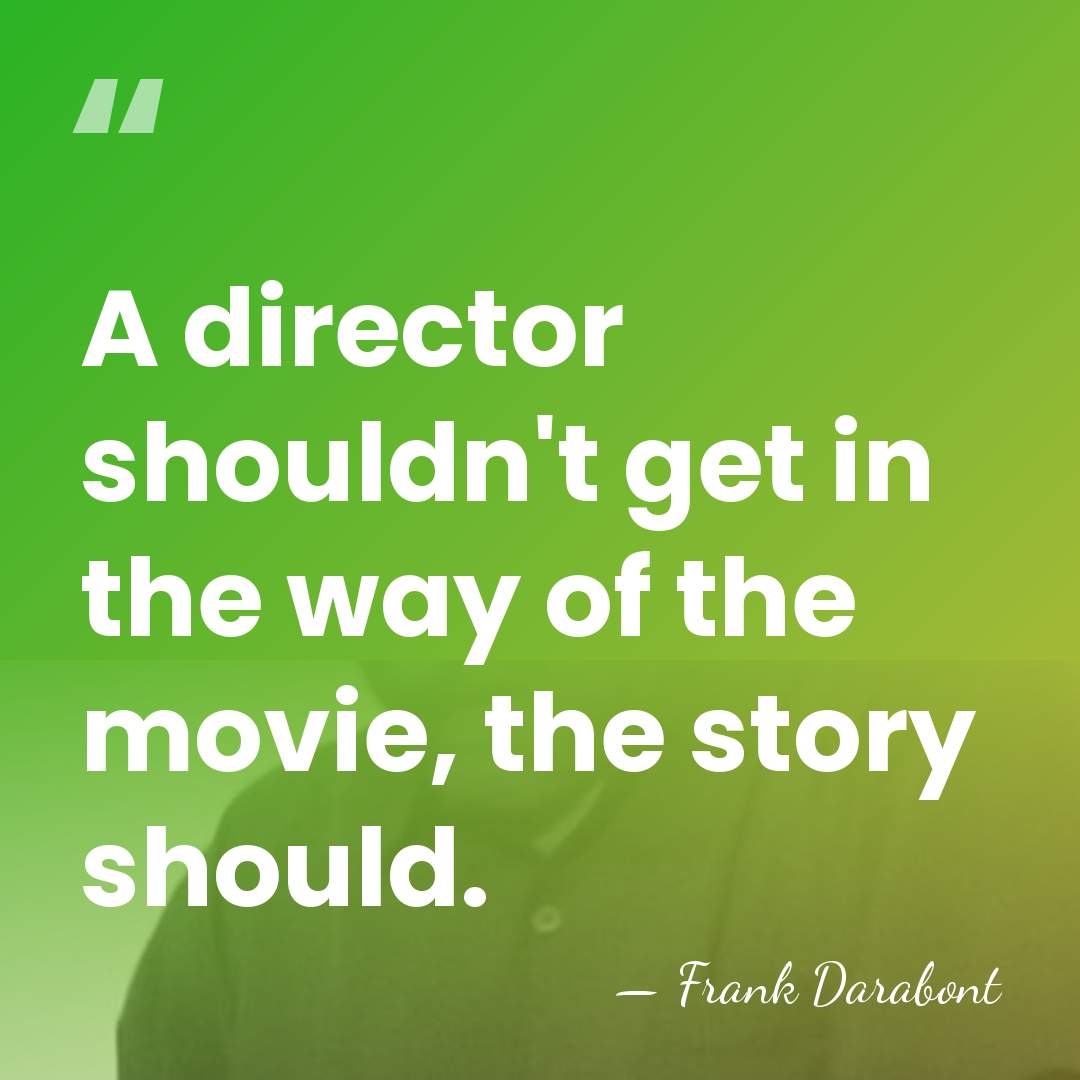 A director shouldn't get in the way of the movie, the story&hellip; - Frank Darabont