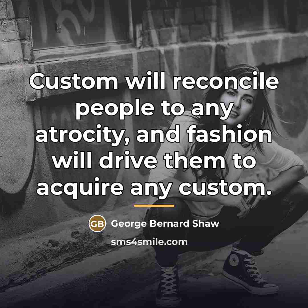 “Custom will reconcile people to any atrocity, and fashion will…” quote by George Bernard Shaw