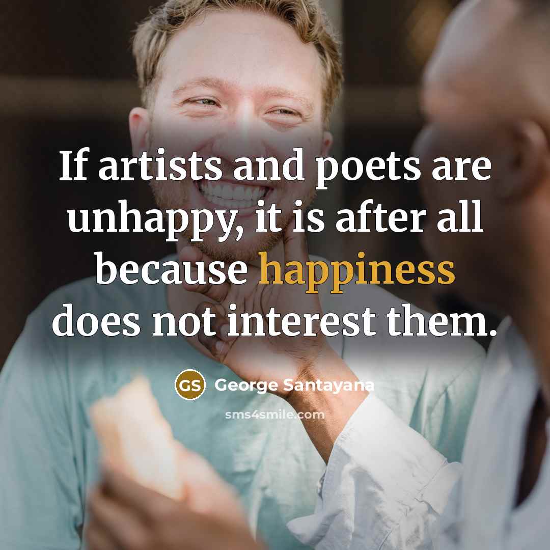 “If artists and poets are unhappy, it is after all…” quote by George Santayana