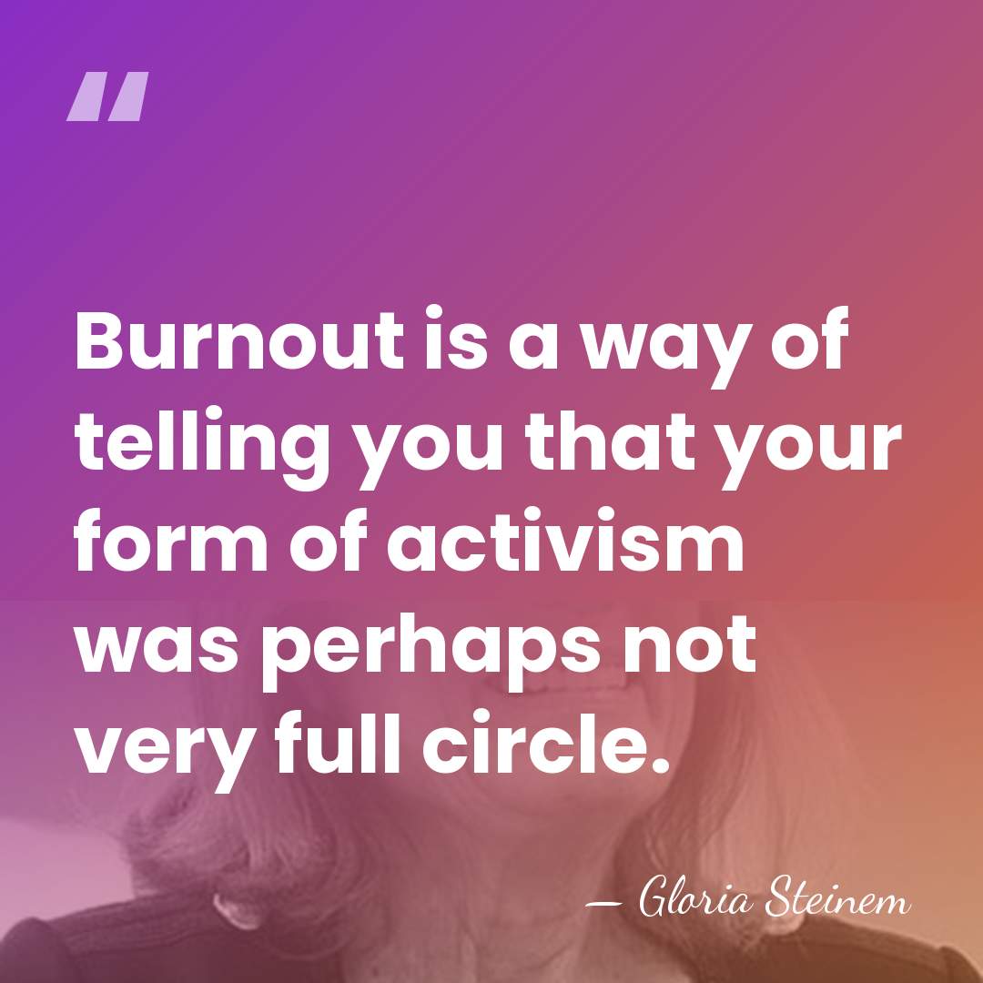 Burnout is a way of telling you that your form of activism&hellip; - Gloria Steinem